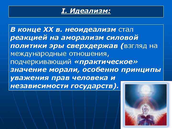 I. Идеализм: В конце XX в. неоидеализм стал реакцией на аморализм силовой политики эры