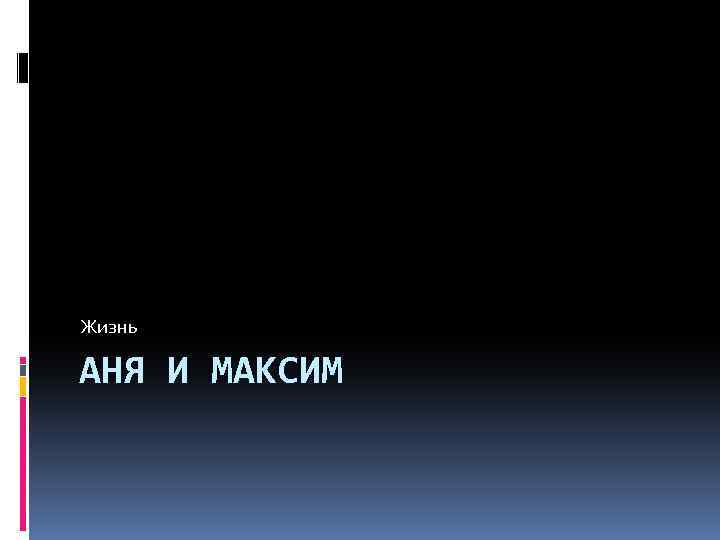 Жизнь АНЯ И МАКСИМ 
