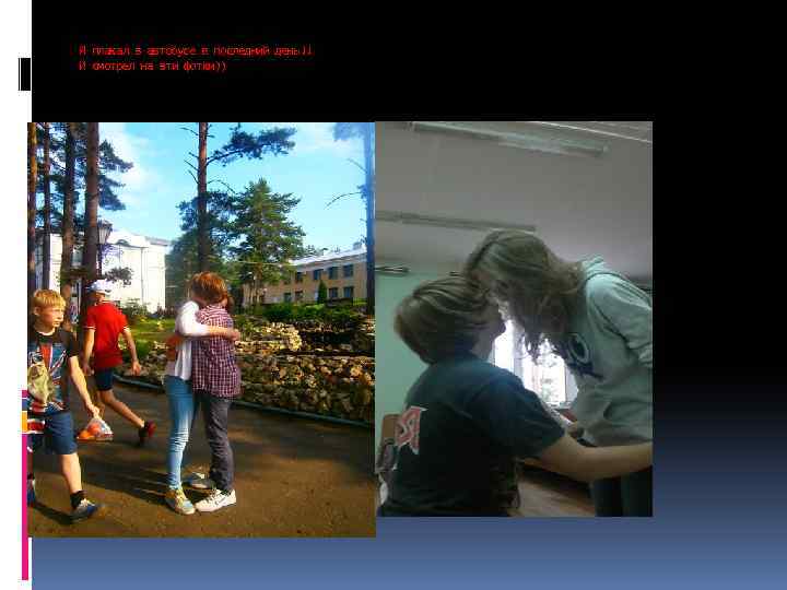 Я плакал в автобусе в последний день!! И смотрел на эти фотки)) 