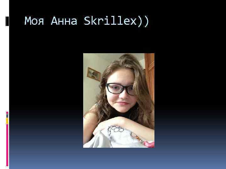 Моя Анна Skrillex)) 