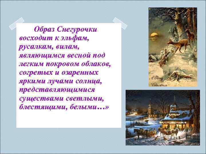 Образ Снегурочки восходит к эльфам, русалкам, вилам, являющимся весной под легким покровом облаков, согретых