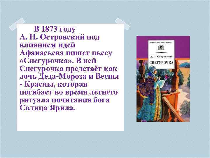  В 1873 году А. Н. Островский под влиянием идей Афанасьева пишет пьесу «Снегурочка»