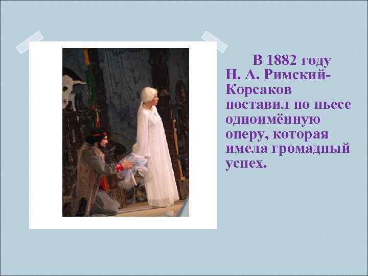 В 1882 году Н. А. Римский. Корсаков поставил по пьесе одноимённую оперу, которая имела