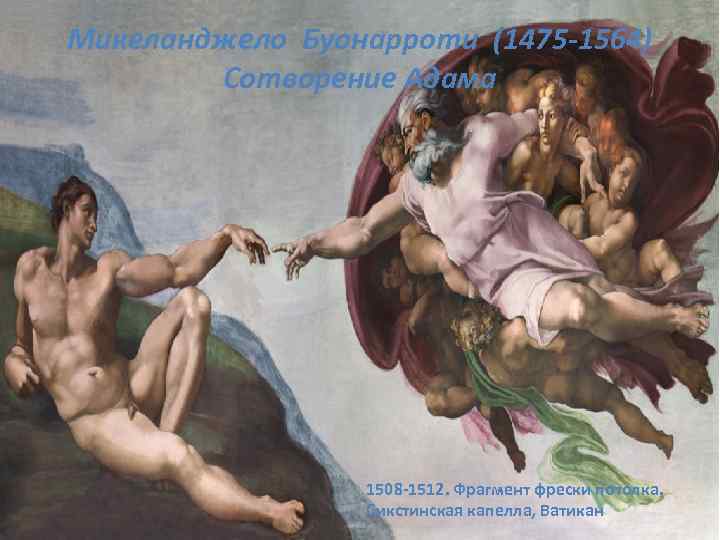 Микеланджело Буонарроти (1475 -1564) Сотворение Адама 1508 -1512. Фрагмент фрески потолка. Сикстинская капелла, Ватикан