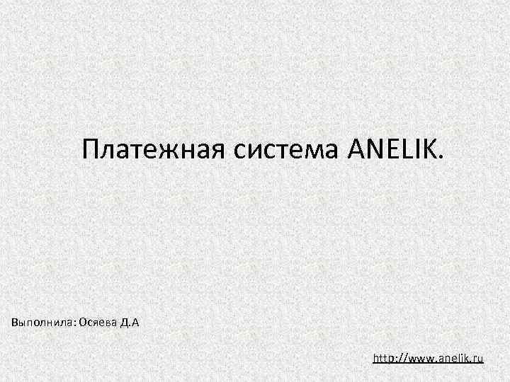 Платежная система ANELIK. Выполнила: Осяева Д. А http: //www. anelik. ru 