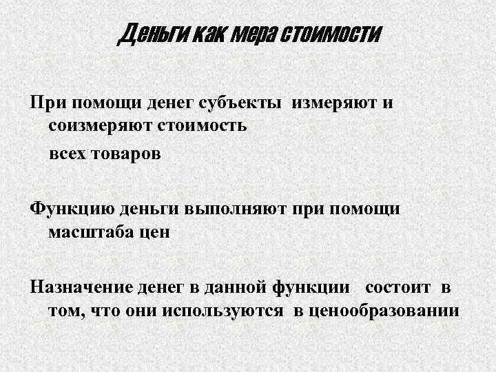 Деньги как мера стоимости При помощи денег субъекты измеряют и соизмеряют стоимость всех товаров