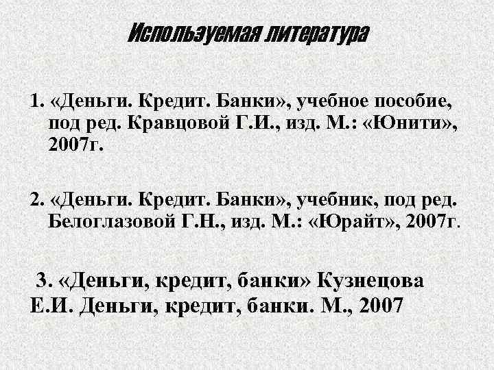 Используемая литература 1. «Деньги. Кредит. Банки» , учебное пособие, под ред. Кравцовой Г. И.