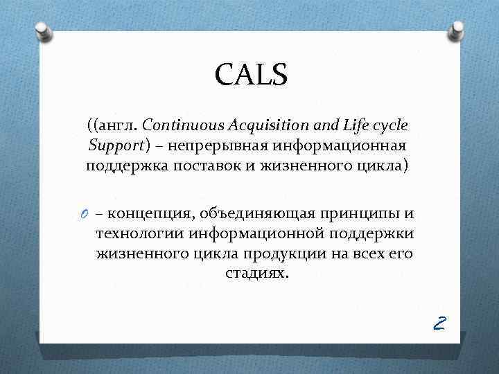 CALS ((англ. Continuous Acquisition and Life cycle Support) – непрерывная информационная поддержка поставок и