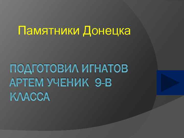 Памятники Донецка ПОДГОТОВИЛ ИГНАТОВ АРТЕМ УЧЕНИК 9 -В КЛАССА 