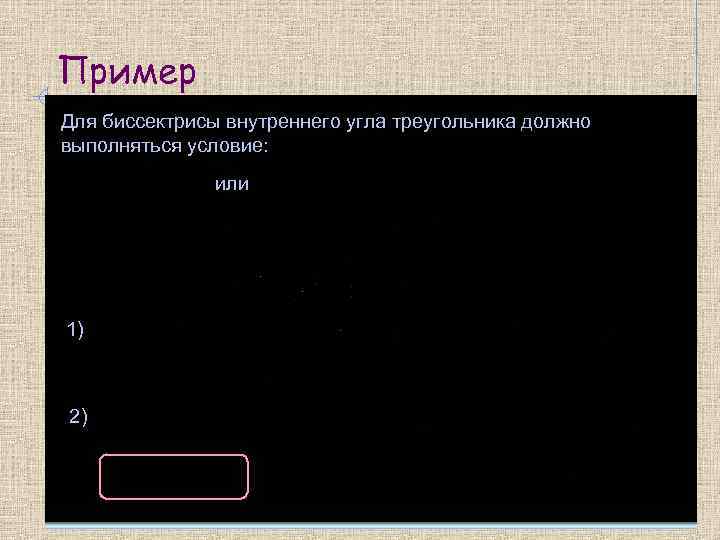 Пример Для биссектрисы внутреннего угла треугольника должно выполняться условие: или 1) 2) 