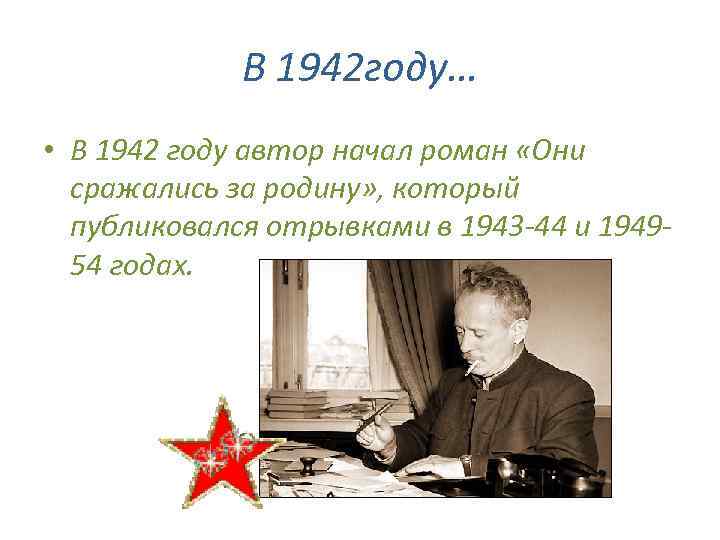 В 1942 году… • В 1942 году автор начал роман «Они сражались за родину»