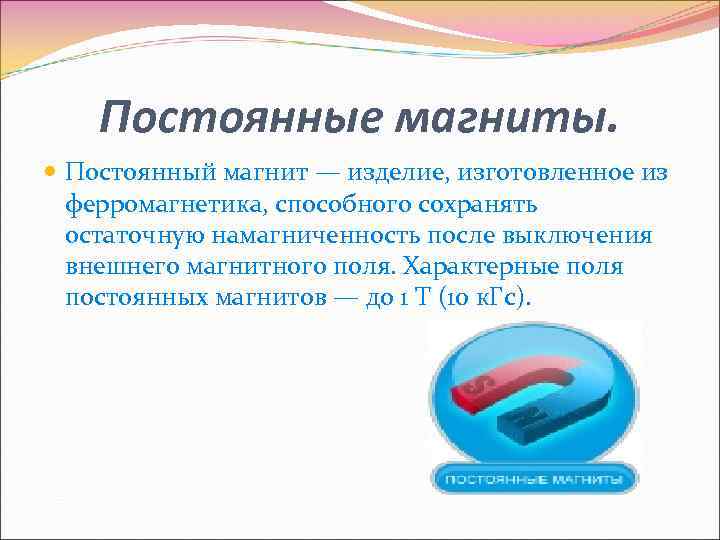 Постоянные магниты. Постоянный магнит — изделие, изготовленное из ферромагнетика, способного сохранять остаточную намагниченность после