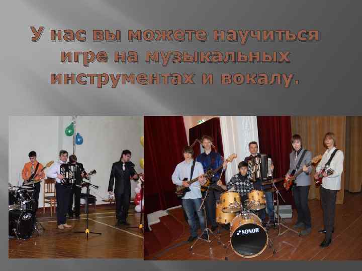 У нас вы можете научиться игре на музыкальных инструментах и вокалу. 