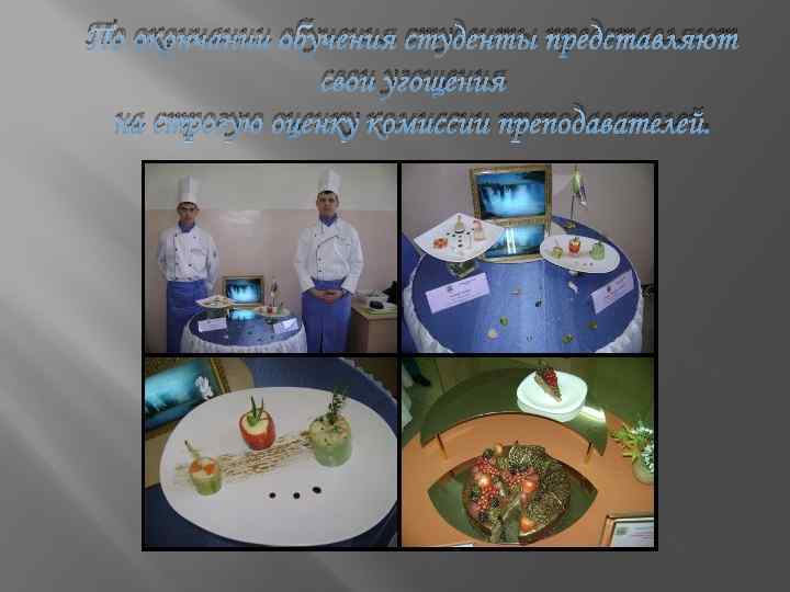 По окончании обучения студенты представляют свои угощения на строгую оценку комиссии преподавателей. 