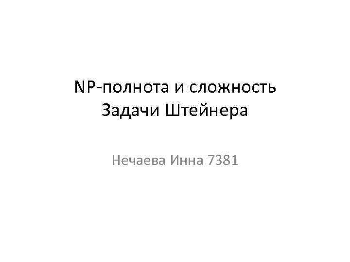 NP-полнота и сложность Задачи Штейнера Нечаева Инна 7381 