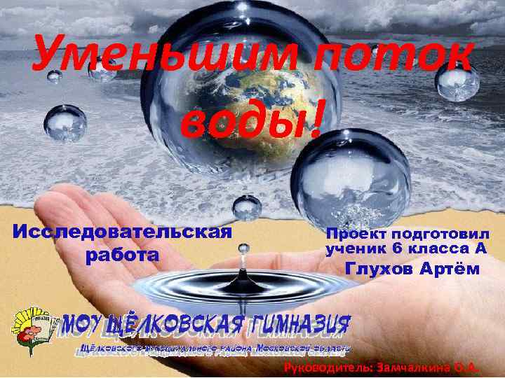 Уменьшим поток воды! Исследовательская работа Проект подготовил ученик 6 класса А Глухов Артём Руководитель: