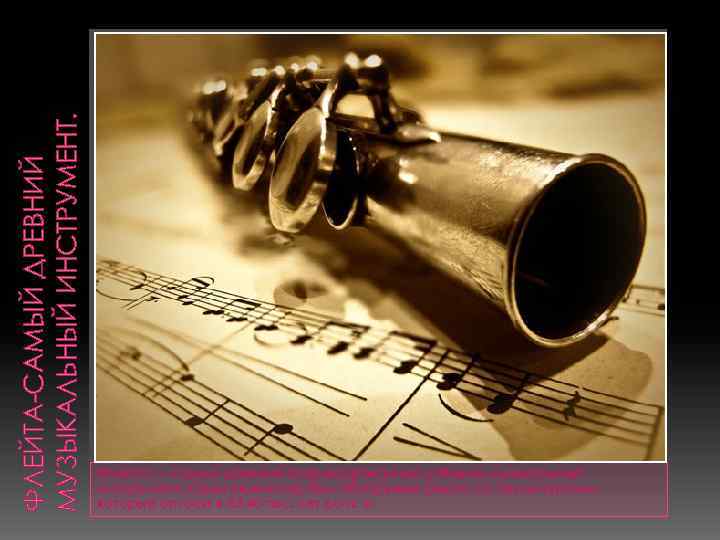 ФЛЕЙТА-САМЫЙ ДРЕВНИЙ МУЗЫКАЛЬНЫЙ ИНСТРУМЕНТ. Флейта — самый древний зафиксированный учёными музыкальный инструмент. Один экземпляр