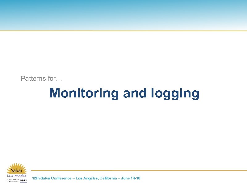 Patterns for… Monitoring and logging 12 th Sakai Conference – Los Angeles, California –