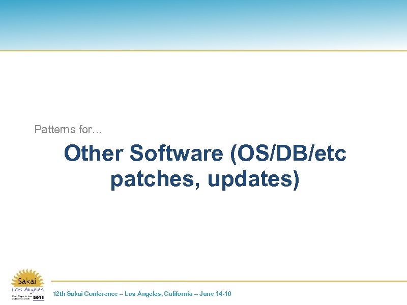 Patterns for… Other Software (OS/DB/etc patches, updates) 12 th Sakai Conference – Los Angeles,