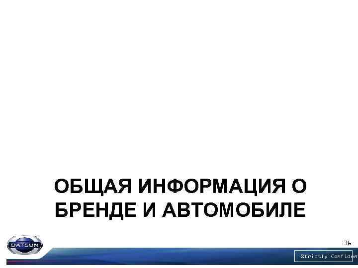 ОБЩАЯ ИНФОРМАЦИЯ О БРЕНДЕ И АВТОМОБИЛЕ 36 Strictly Confident 