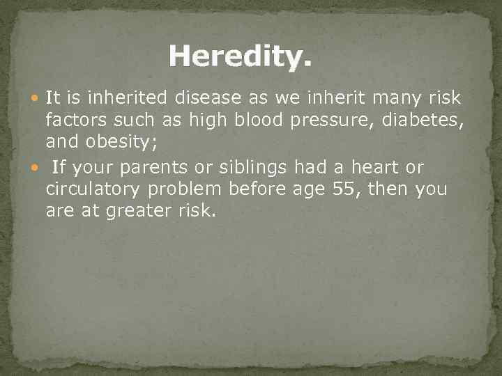 Heredity. It is inherited disease as we inherit many risk factors such as high