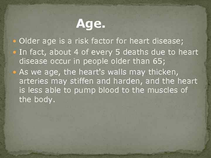 Age. Older age is a risk factor for heart disease; In fact, about 4