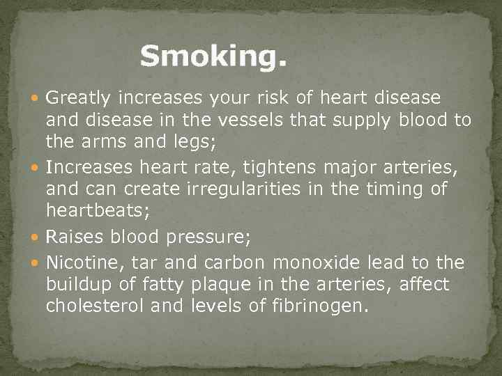 Smoking. Greatly increases your risk of heart disease and disease in the vessels that