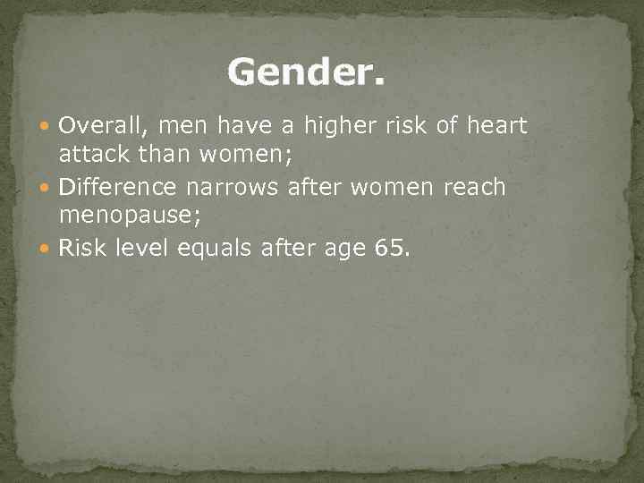 Gender. Overall, men have a higher risk of heart attack than women; Difference narrows