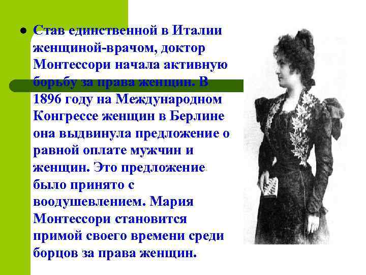 l Став единственной в Италии женщиной-врачом, доктор Монтессори начала активную борьбу за права женщин.