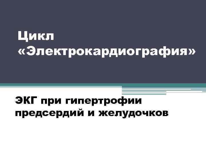 Цикл «Электрокардиография» ЭКГ при гипертрофии предсердий и желудочков 
