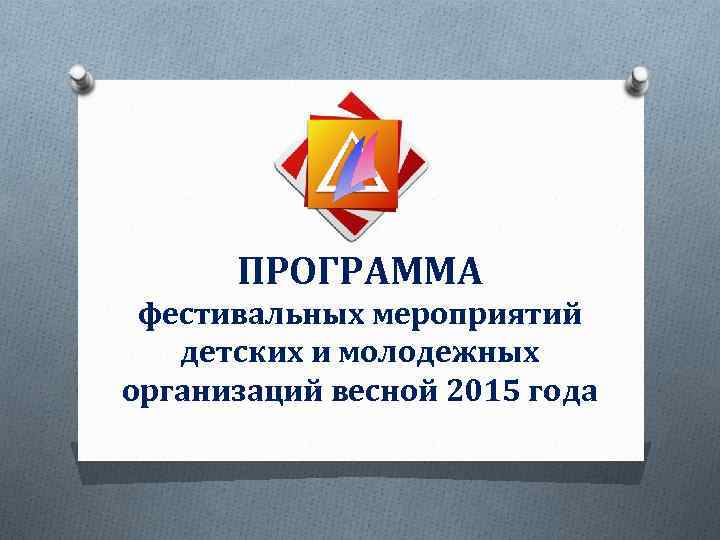 ПРОГРАММА фестивальных мероприятий детских и молодежных организаций весной 2015 года 