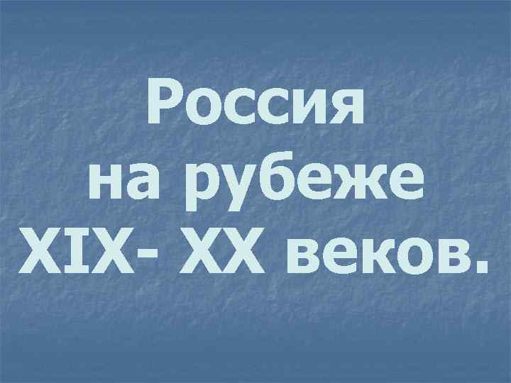 Россия на рубеже XIX- XX веков. 