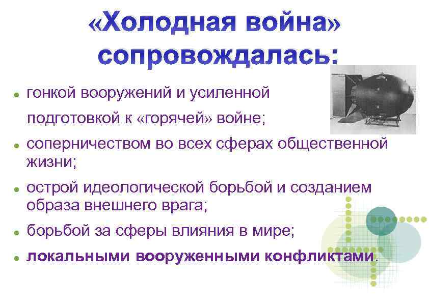  «Холодная война» сопровождалась: гонкой вооружений и усиленной подготовкой к «горячей» войне; соперничеством во