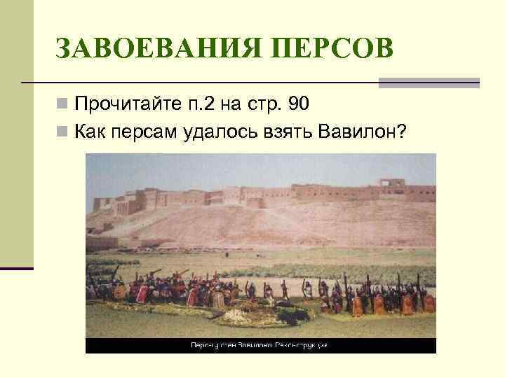 ЗАВОЕВАНИЯ ПЕРСОВ n Прочитайте п. 2 на стр. 90 n Как персам удалось взять