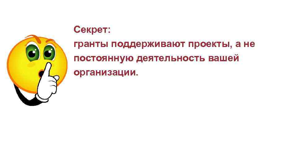 Секрет: гранты поддерживают проекты, а не постоянную деятельность вашей организации. 