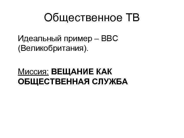 Общественное ТВ Идеальный пример – ВВС (Великобритания). Миссия: ВЕЩАНИЕ КАК ОБЩЕСТВЕННАЯ СЛУЖБА 