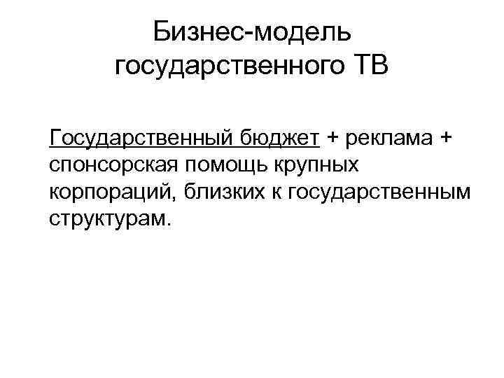 Бизнес-модель государственного ТВ Государственный бюджет + реклама + спонсорская помощь крупных корпораций, близких к