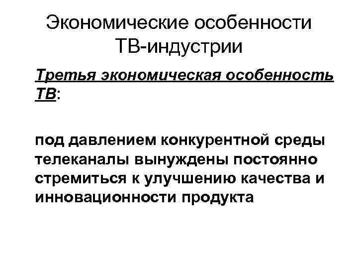 Экономические особенности ТВ-индустрии Третья экономическая особенность ТВ: под давлением конкурентной среды телеканалы вынуждены постоянно