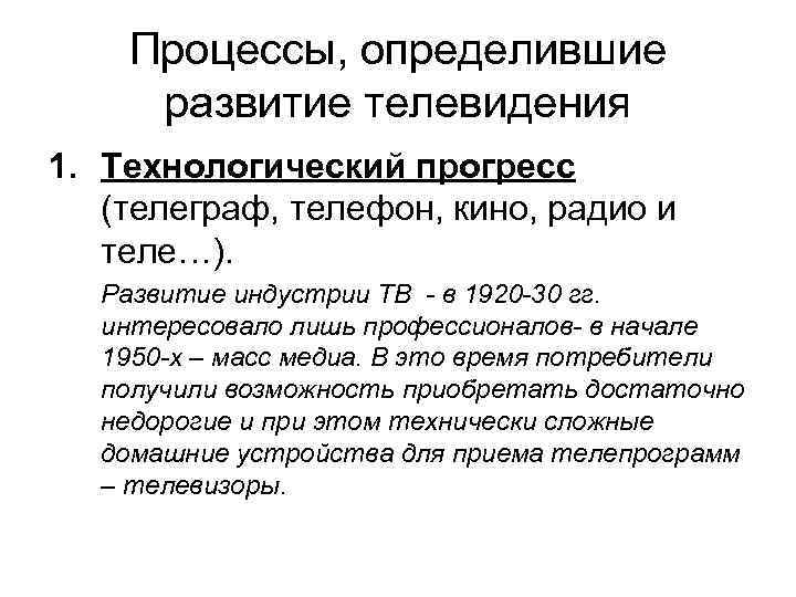 Процессы, определившие развитие телевидения 1. Технологический прогресс (телеграф, телефон, кино, радио и теле…). Развитие