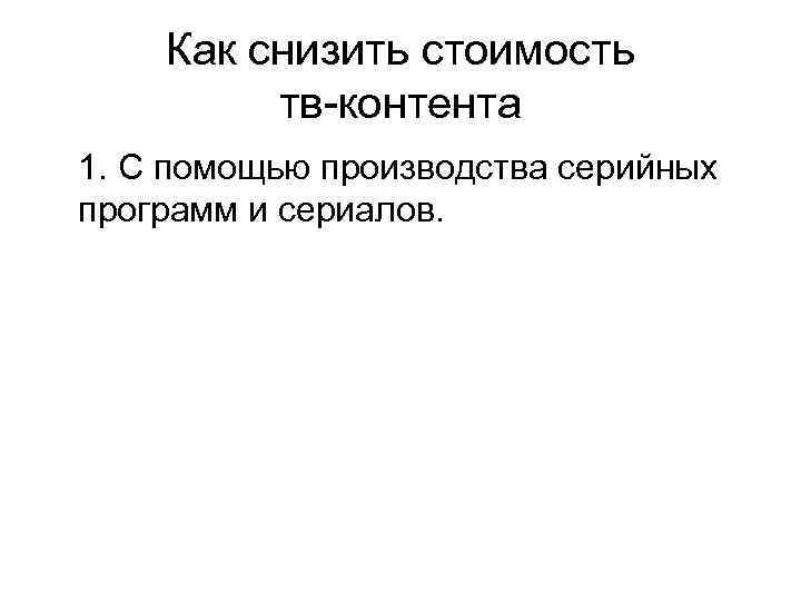 Как снизить стоимость тв-контента 1. С помощью производства серийных программ и сериалов. 