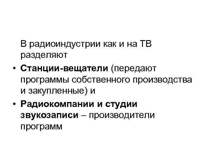 В радиоиндустрии как и на ТВ разделяют • Станции-вещатели (передают программы собственного производства и