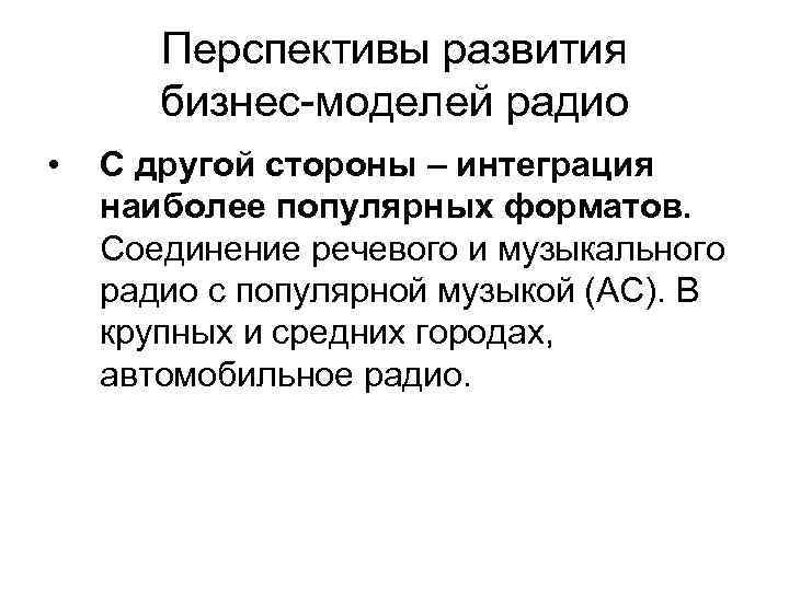 Перспективы развития бизнес-моделей радио • С другой стороны – интеграция наиболее популярных форматов. Соединение