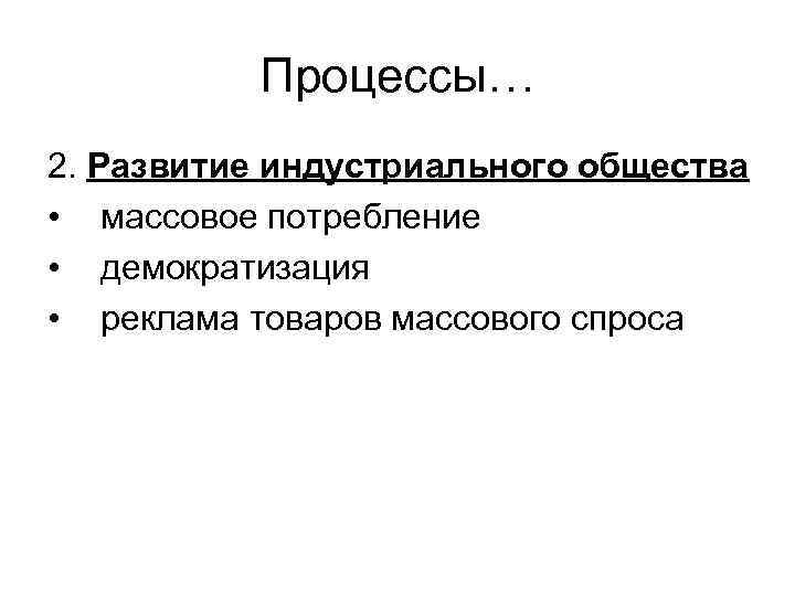 Процессы… 2. Развитие индустриального общества • массовое потребление • демократизация • реклама товаров массового
