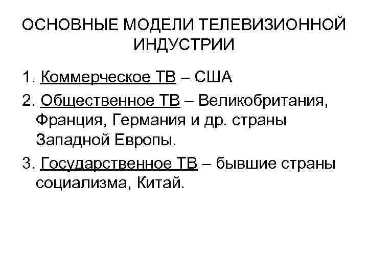 ОСНОВНЫЕ МОДЕЛИ ТЕЛЕВИЗИОННОЙ ИНДУСТРИИ 1. Коммерческое ТВ – США 2. Общественное ТВ – Великобритания,