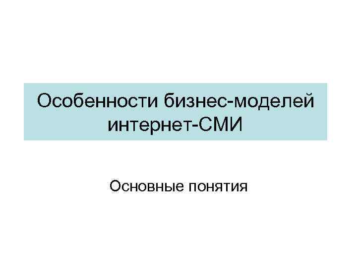 Особенности бизнес-моделей интернет-СМИ Основные понятия 