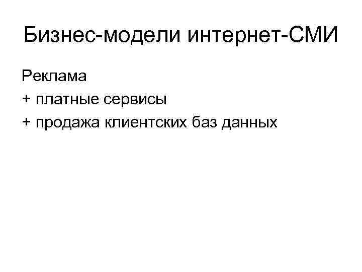 Бизнес-модели интернет-СМИ Реклама + платные сервисы + продажа клиентских баз данных 