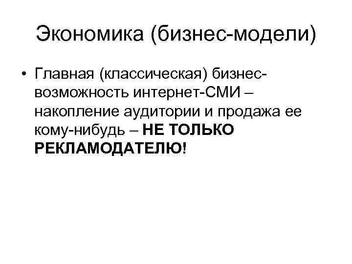 Экономика (бизнес-модели) • Главная (классическая) бизнесвозможность интернет-СМИ – накопление аудитории и продажа ее кому-нибудь