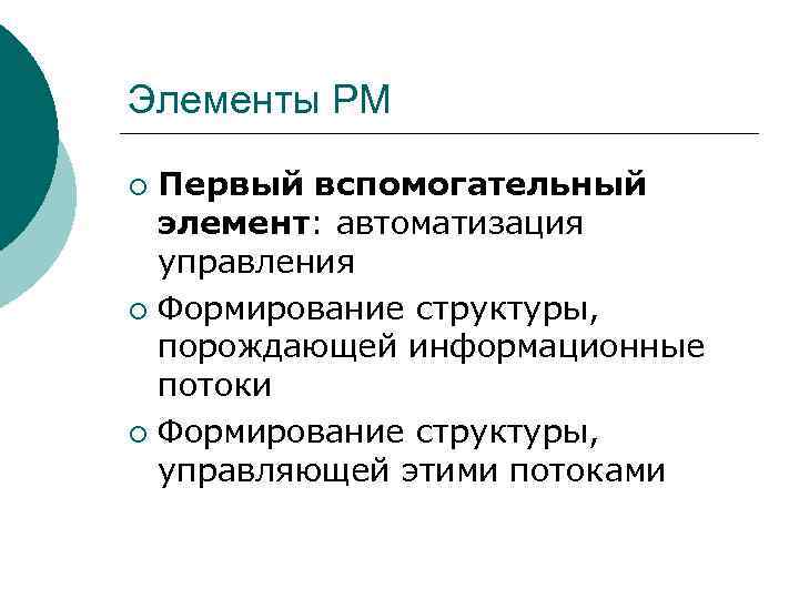 Элементы РМ Первый вспомогательный элемент: автоматизация управления ¡ Формирование структуры, порождающей информационные потоки ¡