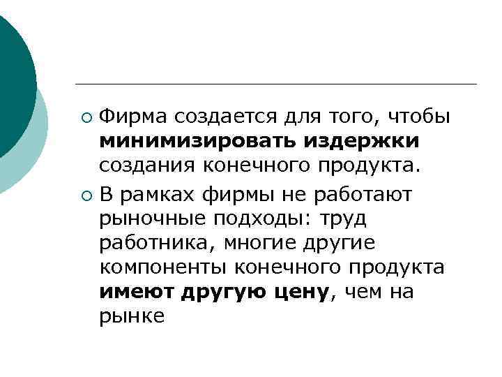 Фирма создается для того, чтобы минимизировать издержки создания конечного продукта. ¡ В рамках фирмы