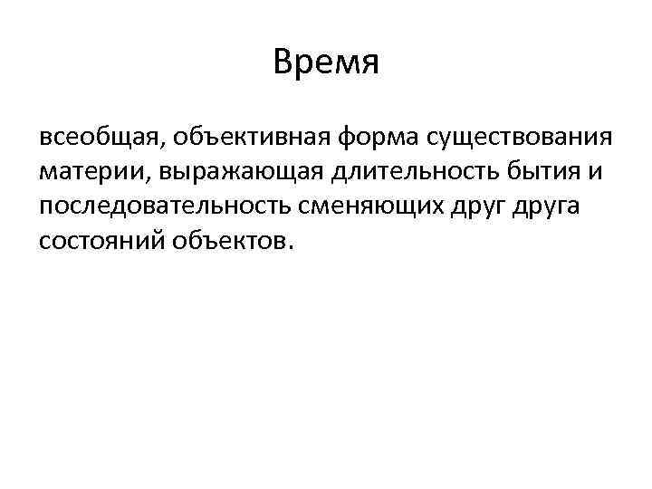 Время всеобщая, объективная форма существования материи, выражающая длительность бытия и последовательность сменяющих друга состояний